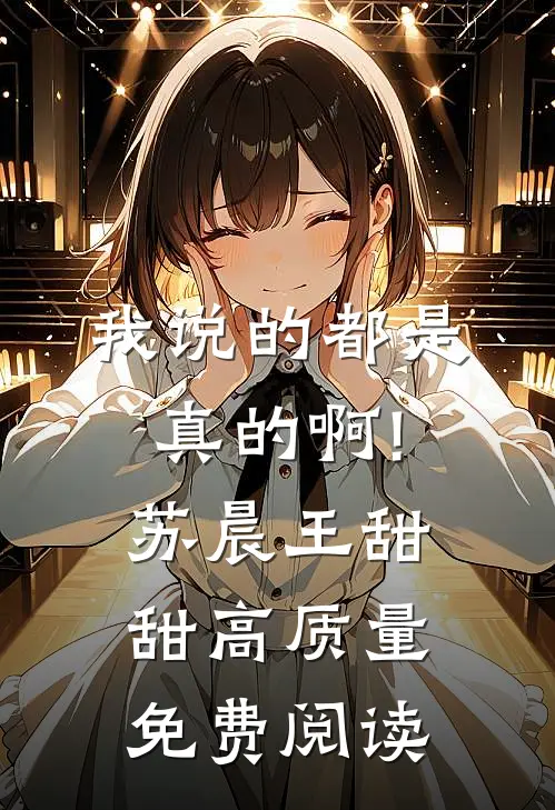 我说的都是真的啊!苏晨王甜甜高质量免费阅读