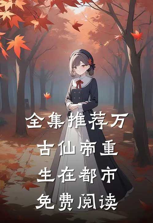 全集推荐万古仙帝重生在都市免费阅读