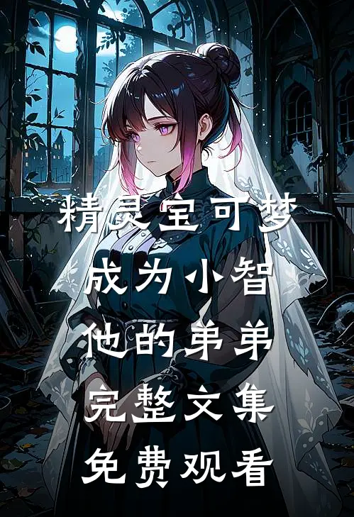 精灵宝可梦成为小智他的弟弟完整文集免费观看