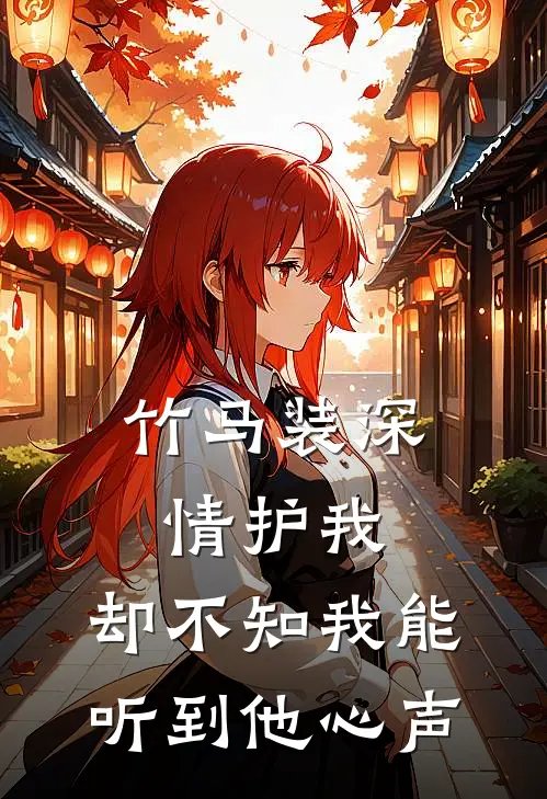 竹马装深情护我,却不知我能听到他心声温知予