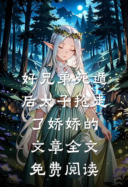 好兄弟死遁后太子抢走了娇娇的文章全文免费阅读