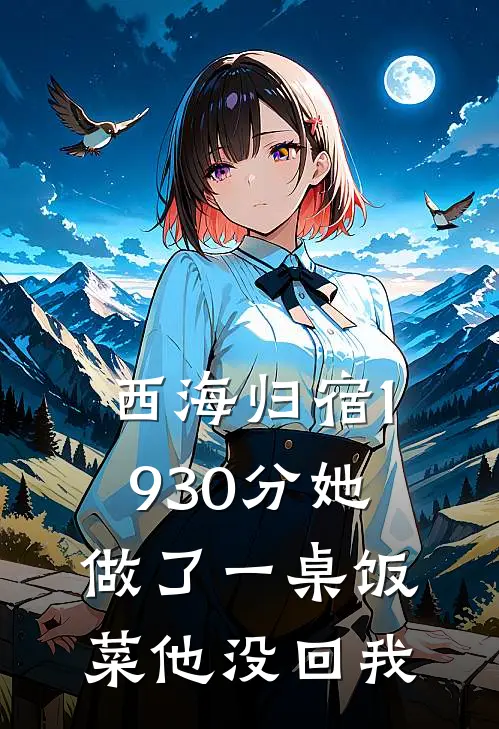 西海归宿 1930分她做了一桌饭菜他没回我