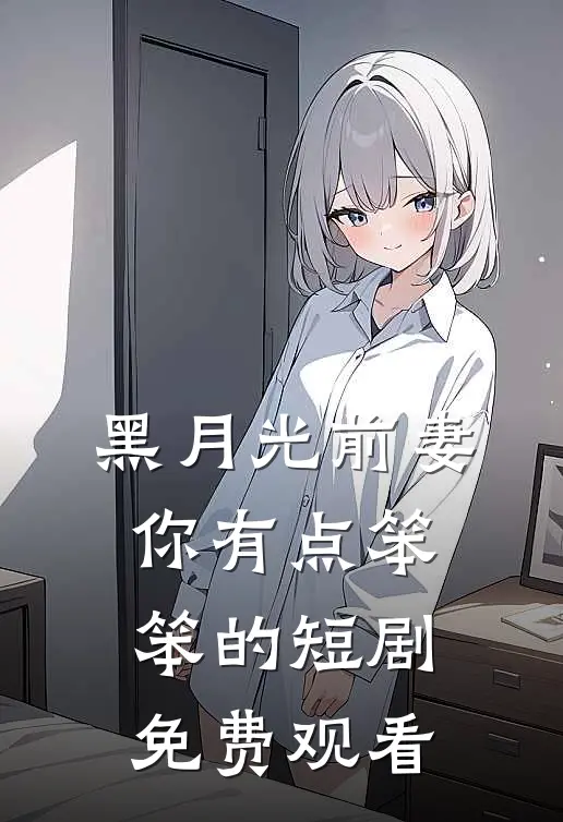 黑月光前妻你有点笨笨的短剧免费观看