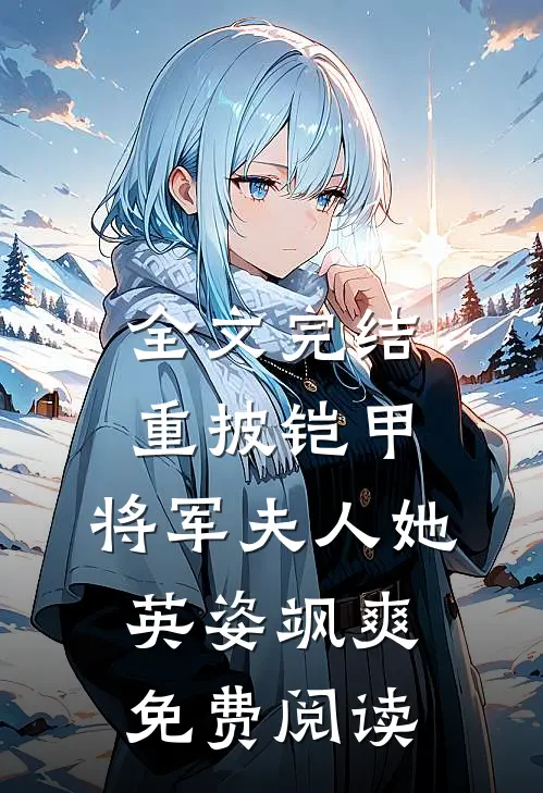 全文完结重披铠甲,将军夫人她英姿飒爽免费阅读