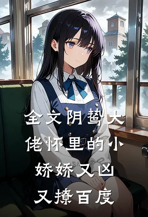 全文阴鸷大佬怀里的小娇娇又凶又撩百度