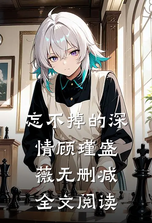 忘不掉的深情顾瑾盛薇无删减全文阅读