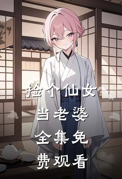 捡个仙女当老婆 全集免费观看