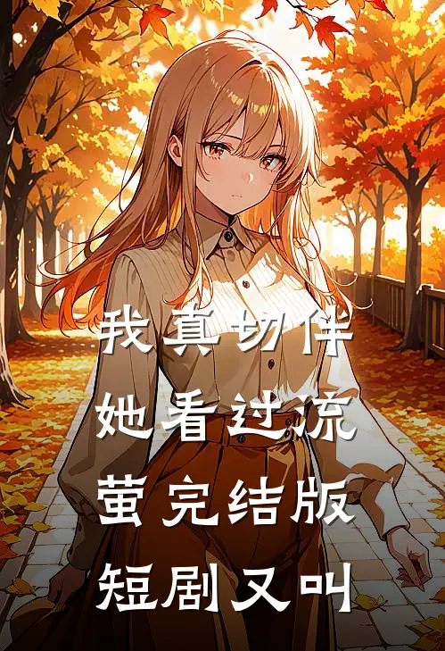 我真切伴她看过流萤完结版短剧又叫