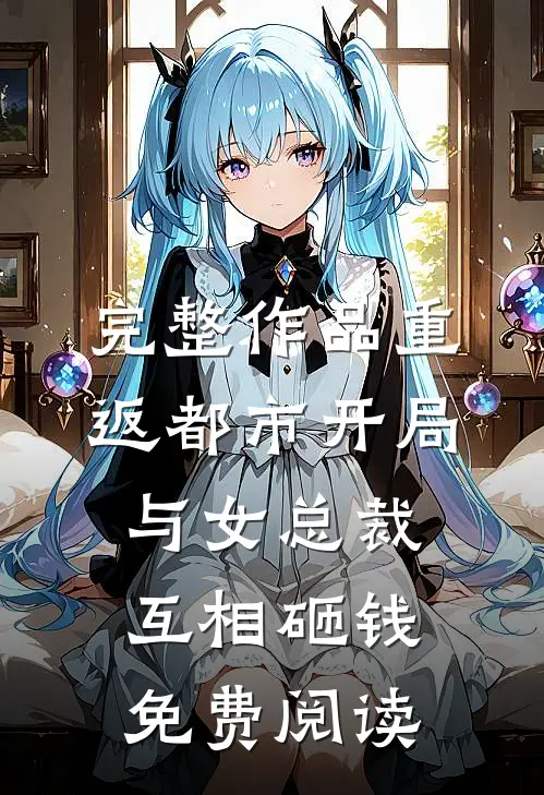 完整作品重返都市开局与女总裁互相砸钱免费阅读