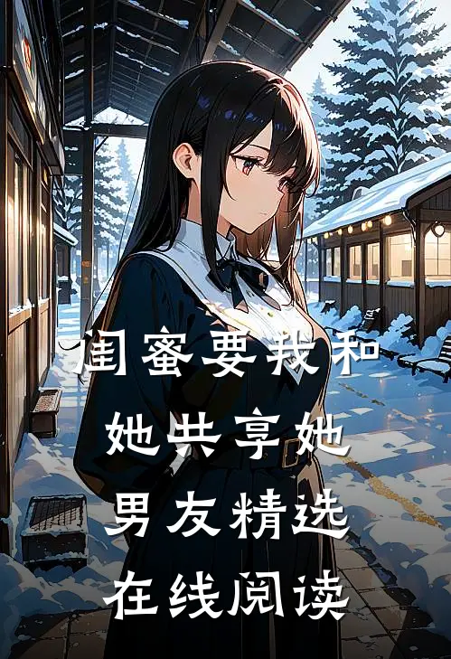 闺蜜要我和她共享她男友精选在线阅读