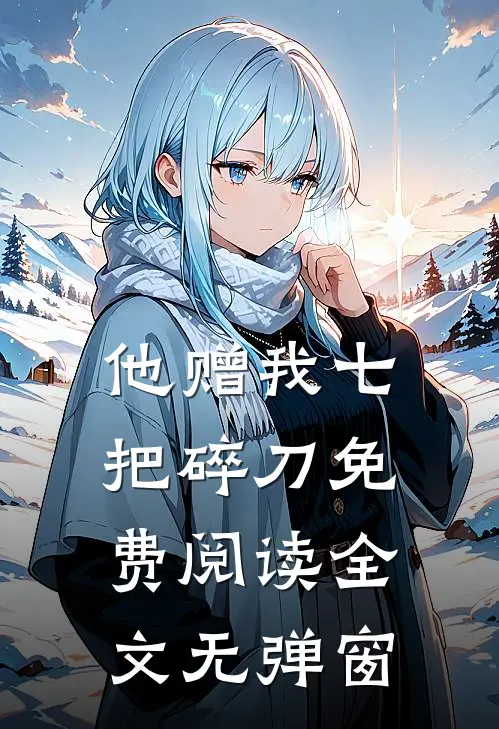 他赠我七把碎刀免费阅读全文无弹窗