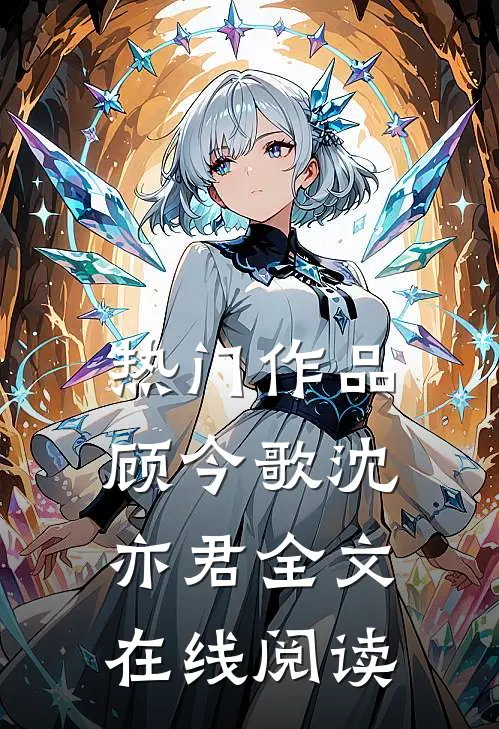 热门作品顾今歌沈亦君全文在线阅读