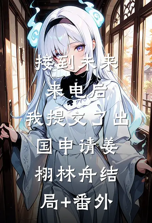 接到未来来电后，我提交了出国申请姜栩林舟结局+番外