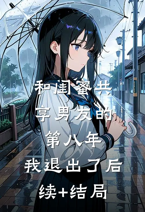 和闺蜜共享男友的第八年，我退出了后续+结局