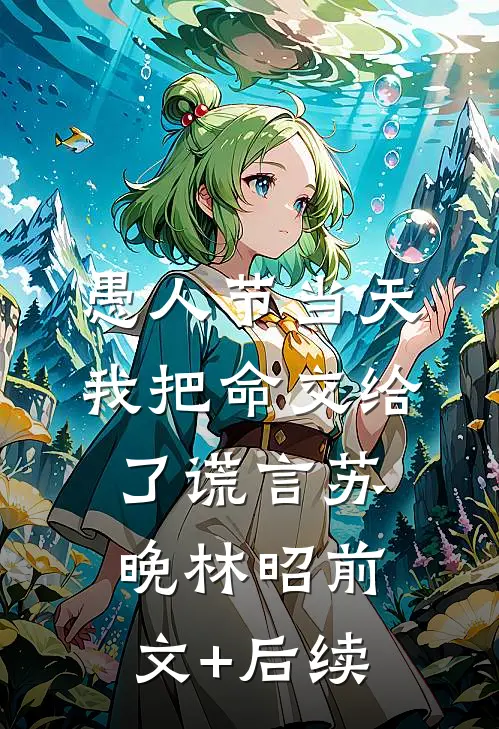 愚人节当天，我把命交给了谎言苏晚林昭前文+后续