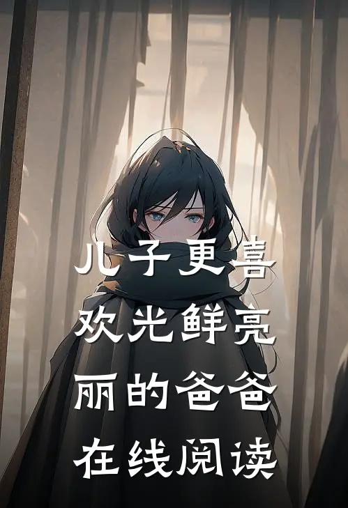 儿子更喜欢光鲜亮丽的爸爸在线阅读