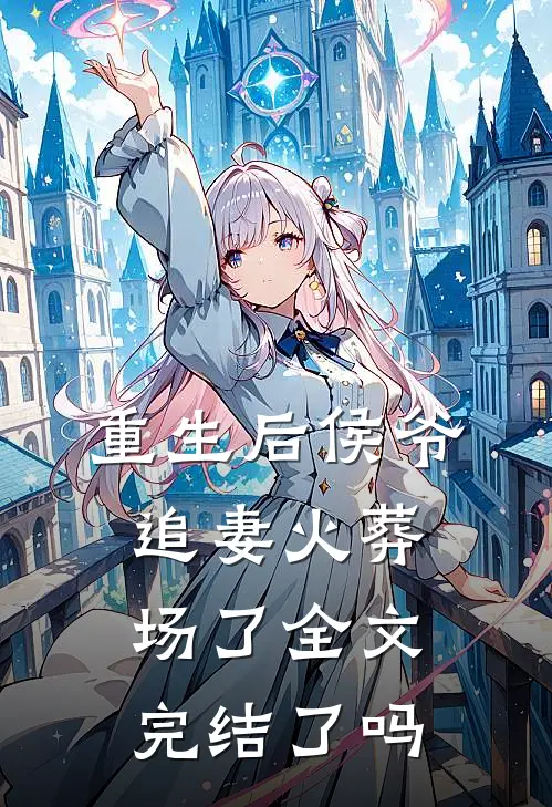 重生后侯爷追妻火葬场了全文完结了吗