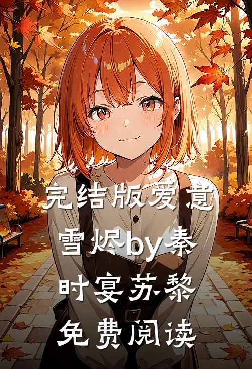 完结版爱意雪烬by秦时宴苏黎免费阅读