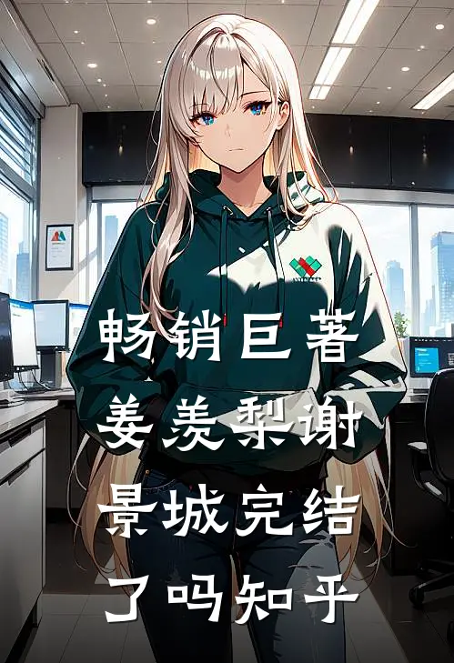 畅销巨著姜羡梨谢景城完结了吗知乎