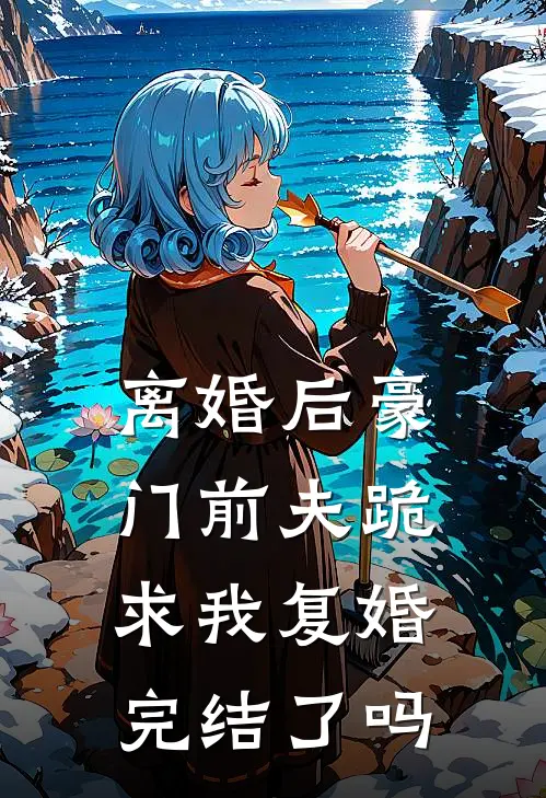 离婚后豪门前夫跪求我复婚完结了吗
