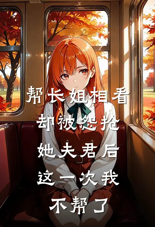 帮长姐相看却被怨抢她夫君后，这一次我不帮了
