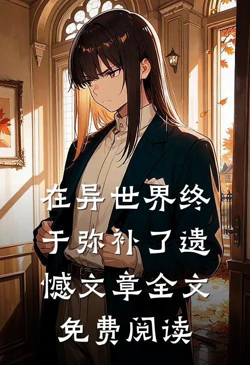 在异世界终于弥补了遗憾文章全文免费阅读