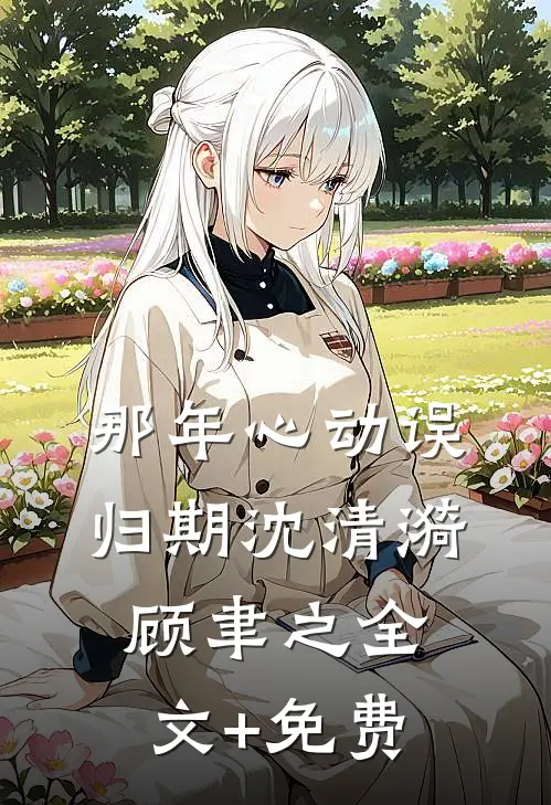 那年心动误归期沈清漪顾聿之全文+免费