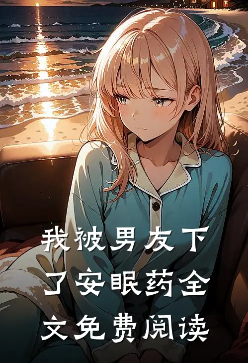 我被男友下了安眠药全文免费阅读