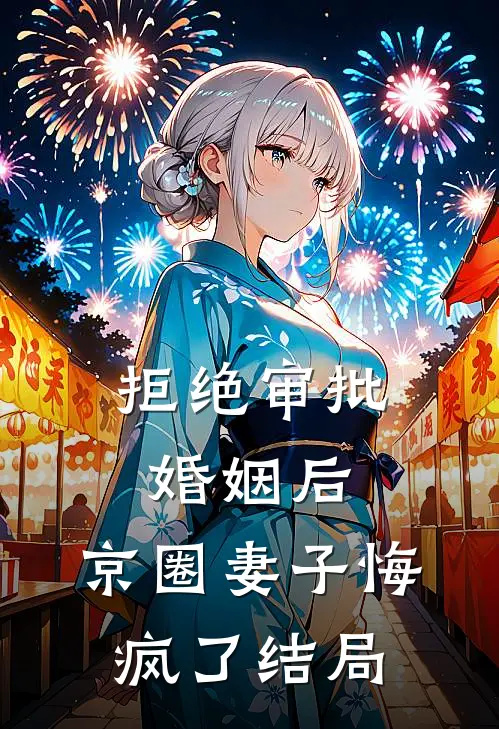 拒绝审批婚姻后，京圈妻子悔疯了结局