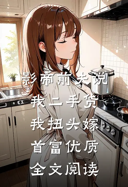 影帝前夫说我二手货，我扭头嫁首富优质全文阅读
