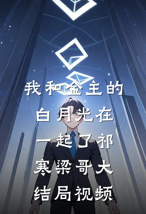 我和金主的白月光在一起了祁寒梁哥大结局视频