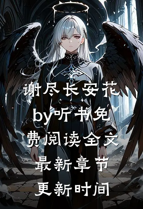 谢尽长安花by听书免费阅读全文最新章节更新时间