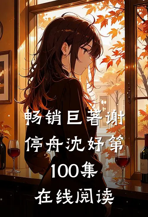 畅销巨著谢停舟沈妤第100集在线阅读
