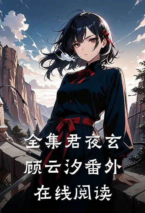 全集君夜玄顾云汐番外在线阅读