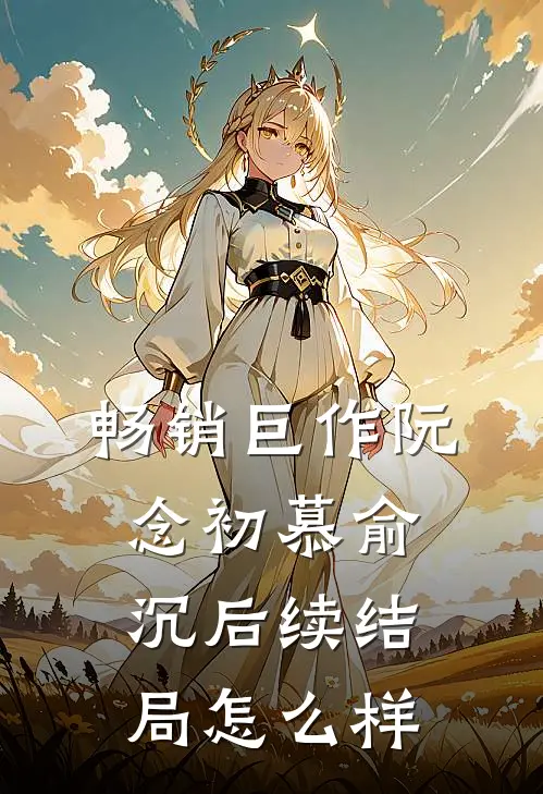畅销巨作阮念初慕俞沉后续结局怎么样