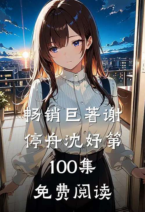 畅销巨著谢停舟沈妤第100集免费阅读
