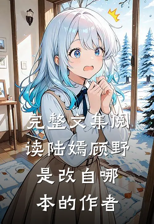 完整文集阅读陆嫣顾野是改自哪本的作者