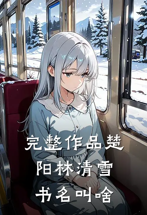 完整作品楚阳林清雪书名叫啥