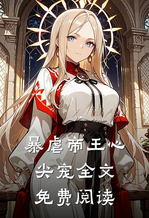 暴虐帝王心尖宠全文免费阅读