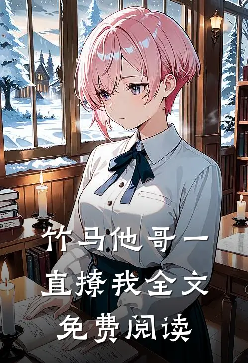 竹马他哥一直撩我全文免费阅读