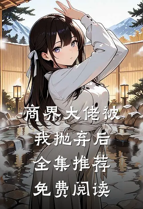 商界大佬被我抛弃后全集推荐免费阅读