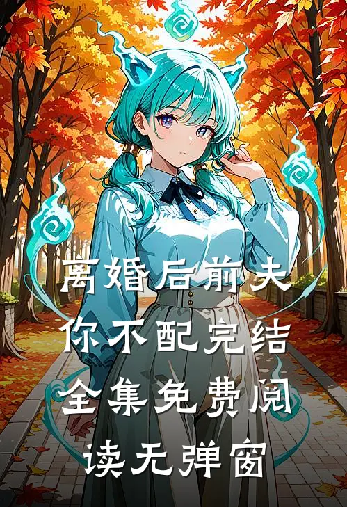 离婚后前夫你不配完结全集免费阅读无弹窗