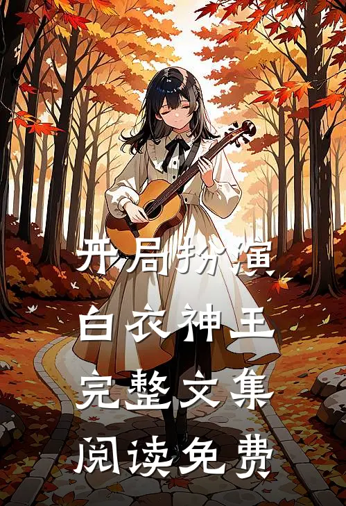 开局扮演白衣神王完整文集阅读免费
