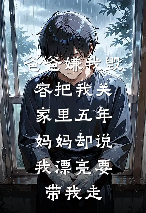 爸爸嫌我毁容把我关家里五年，妈妈却说我漂亮要带我走