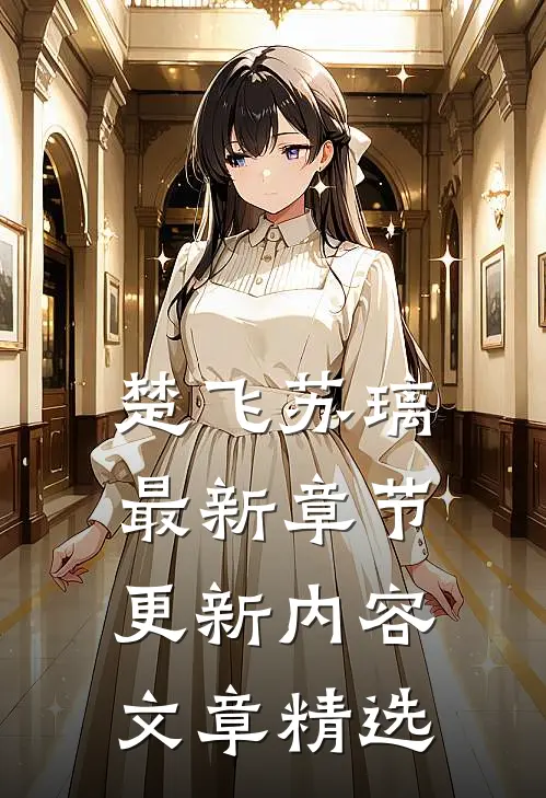 楚飞苏璃最新章节更新内容文章精选