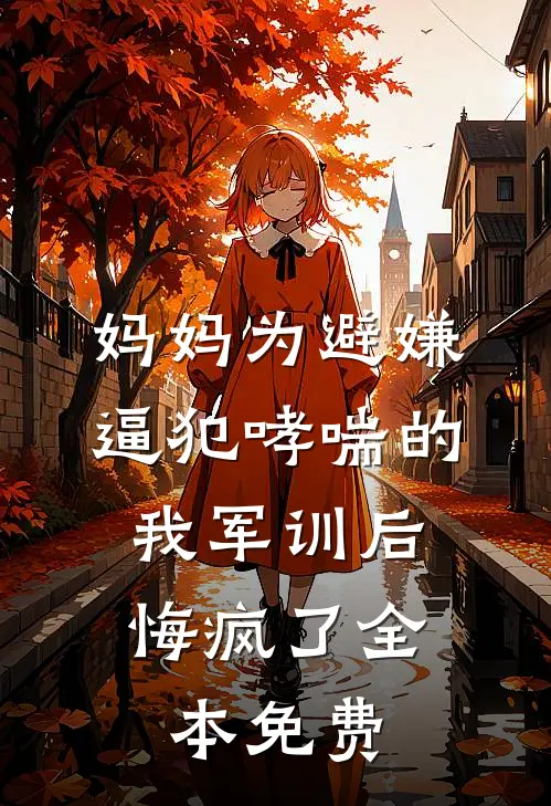 妈妈为避嫌逼犯哮喘的我军训后，悔疯了全本免费