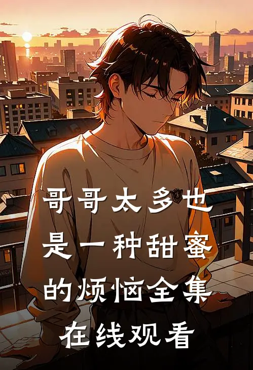 哥哥太多也是一种甜蜜的烦恼全集在线观看
