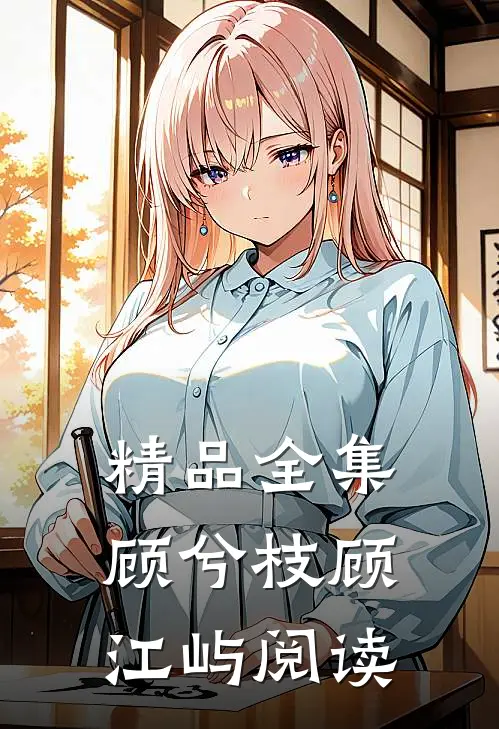 精品全集顾兮枝顾江屿阅读