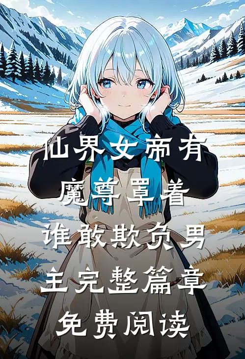 仙界女帝有魔尊罩着,谁敢欺负男主完整篇章免费阅读
