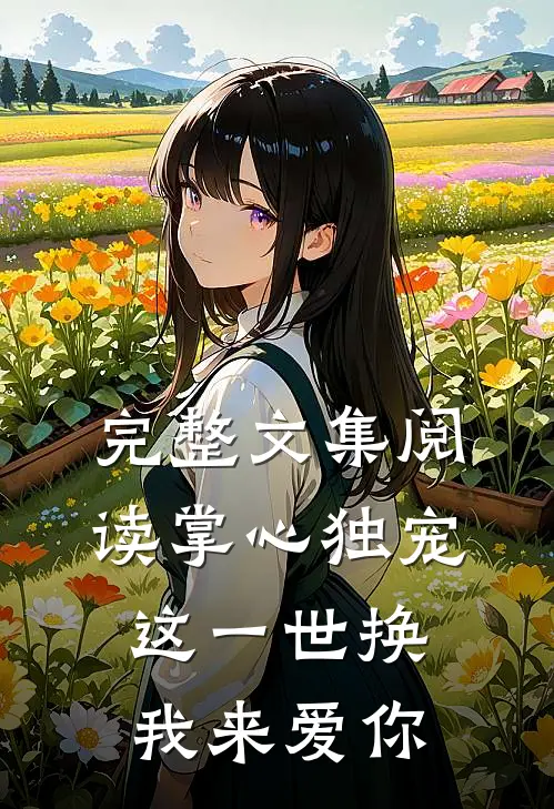 完整文集阅读掌心独宠这一世换我来爱你